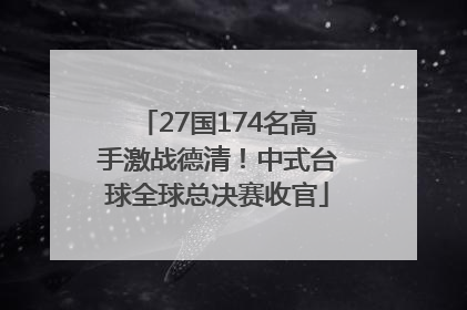 27国174名高手激战德清！中式台球全球总决赛收官